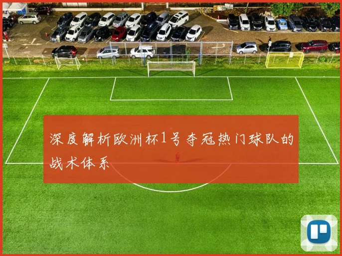 深度解析欧洲杯1号夺冠热门球队的战术体系